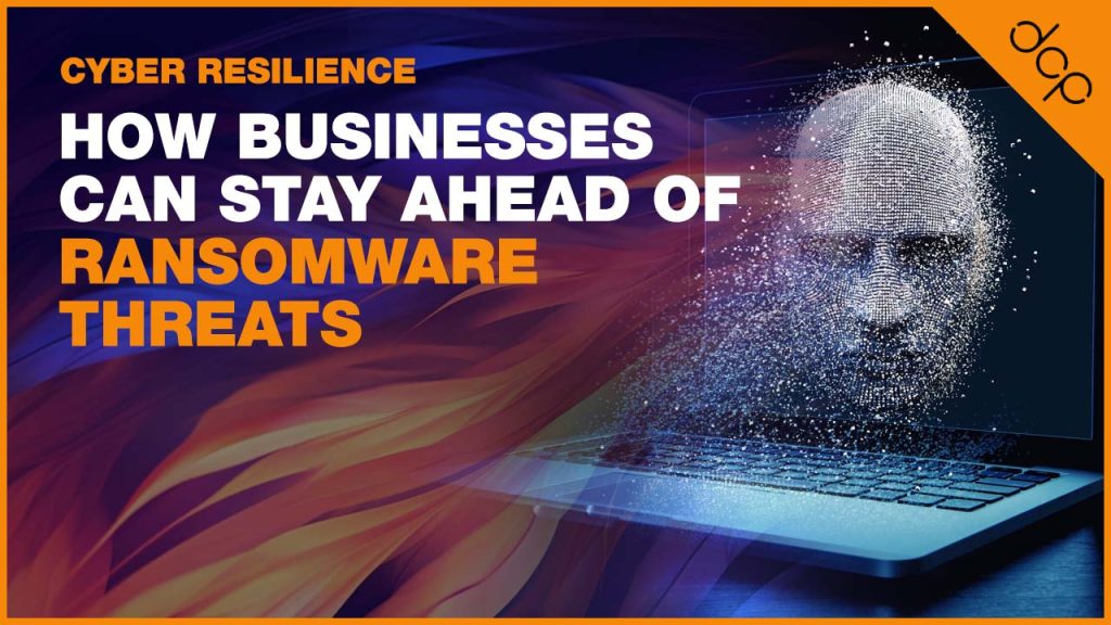 Cyber Resilience - How Businesses Can Stay Ahead of Ransomware Threats