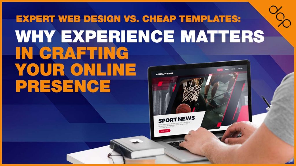 Expert Web Design vs Cheap Templates - Why Experience Matters in Crafting Your Online Presence