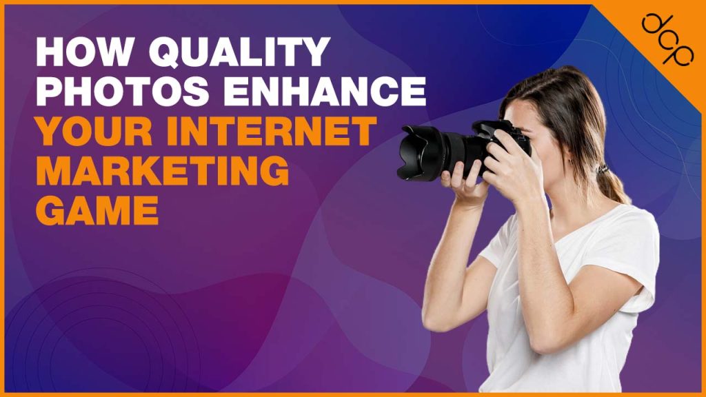 How Quality Photos Enhance Your Internet Marketing Game