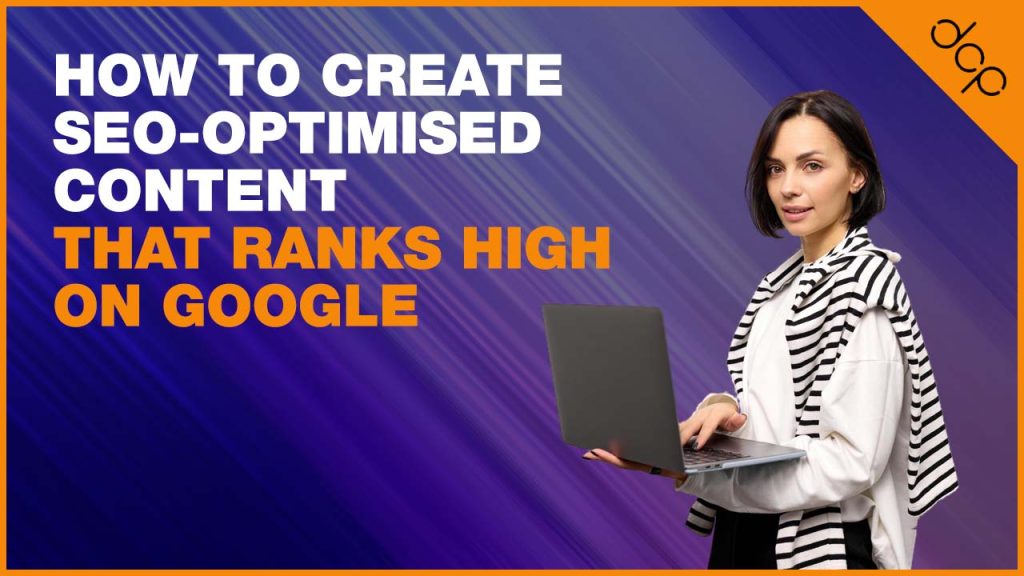 How to Create SEO-Optimised Content That Ranks High on Google