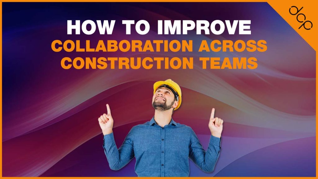 How to Improve Collaboration Across Construction Teams