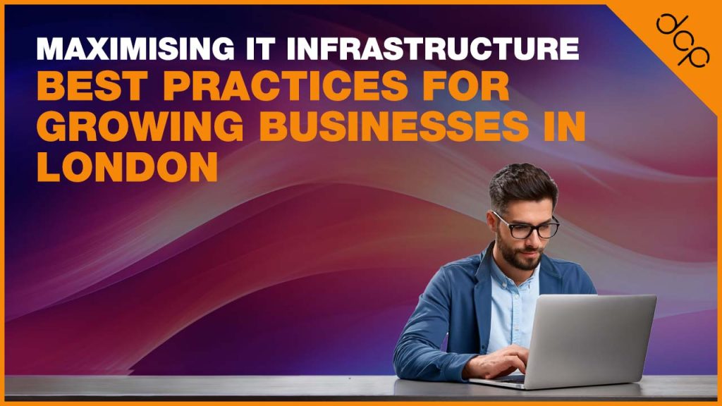 Maximising IT Infrastructure - Best Practices for Growing Businesses in London