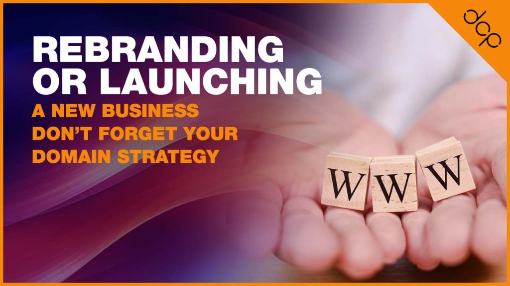 Rebranding or Launching a New Business Don’t Forget Your Domain Strategy