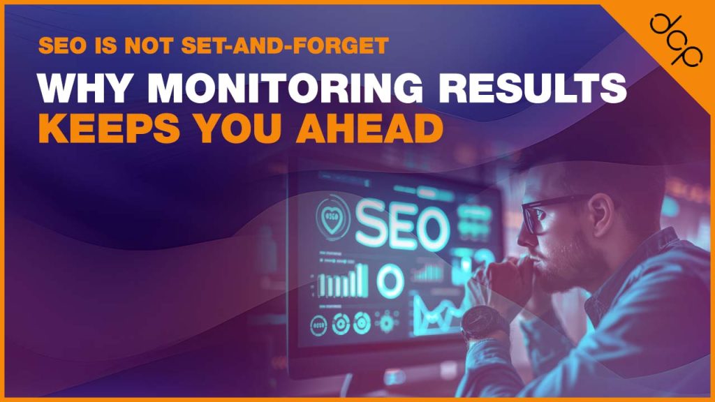 SEO is Not Set-and-Forget - Why Monitoring Results Keeps You Ahead