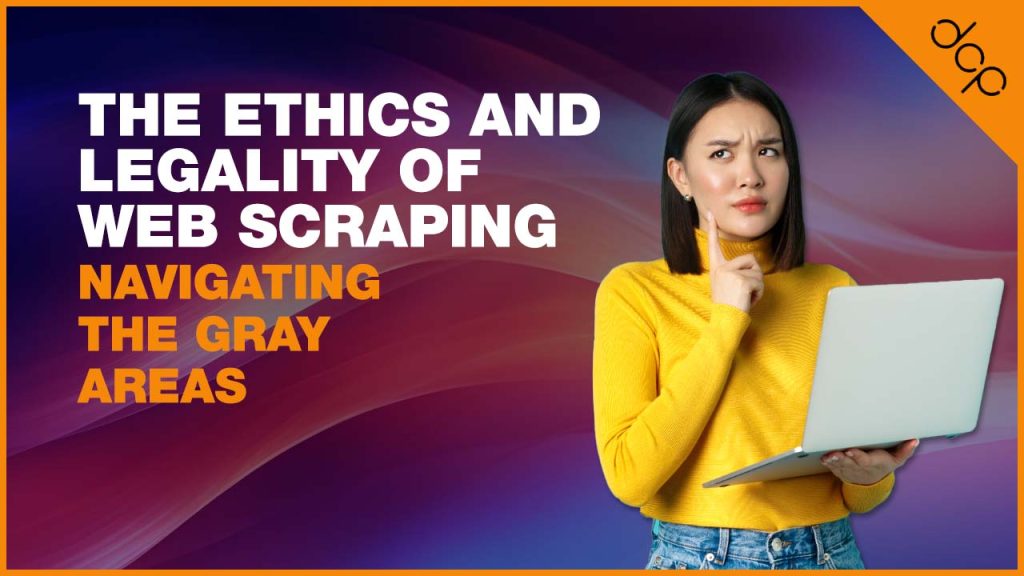The Ethics and Legality of Web Scraping Navigating the Gray Areas