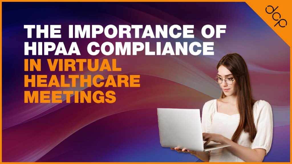 The Importance of HIPAA Compliance in Virtual Healthcare Meetings