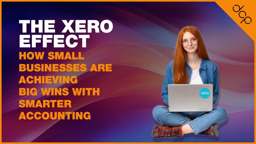 The Xero Effect How Small Businesses Are Achieving Big Wins With Smarter Accounting
