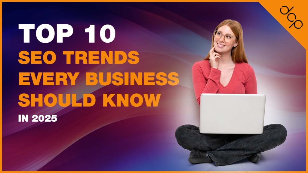 Top 10 SEO Trends Every Business Should Know About in 2025