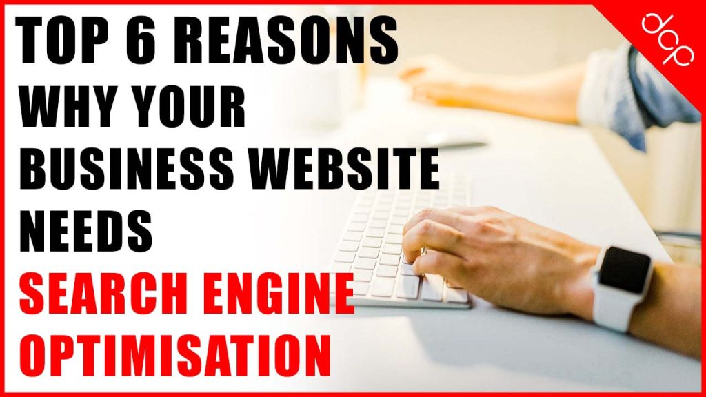 Top 6 reasons why your business website needs search engine optimisation